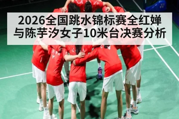 2026全国跳水锦标赛全红婵与陈芋汐女子10米台决赛分析